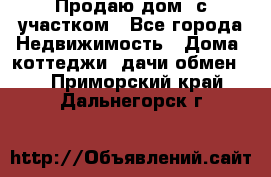 Продаю дом, с участком - Все города Недвижимость » Дома, коттеджи, дачи обмен   . Приморский край,Дальнегорск г.